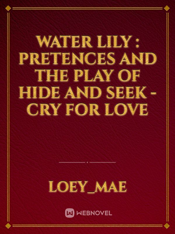 Water Lily : Pretences and the play of hide and seek – cry for love